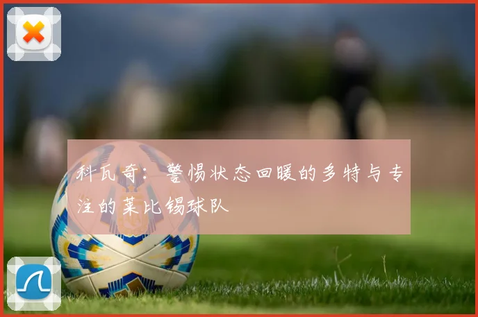 科瓦奇：警惕状态回暖的多特与专注的莱比锡球队