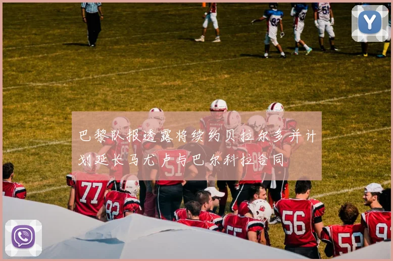 巴黎队报透露将续约贝拉尔多并计划延长马尤卢与巴尔科拉合同