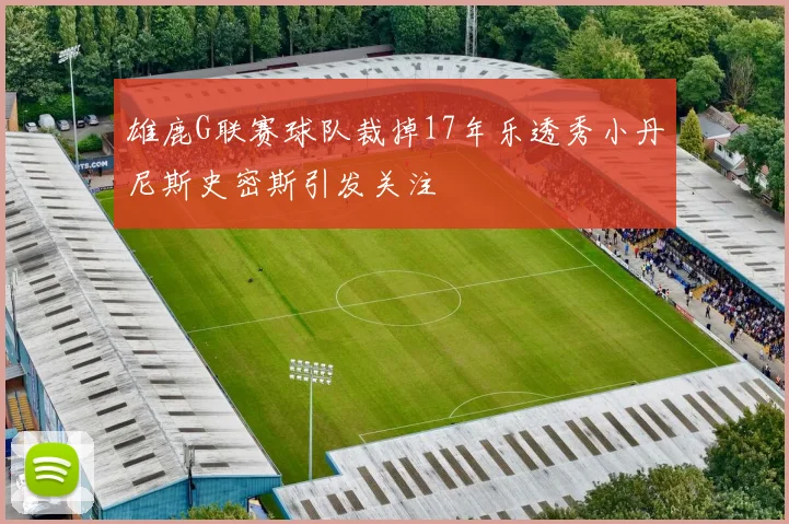雄鹿G联赛球队裁掉17年乐透秀小丹尼斯史密斯引发关注