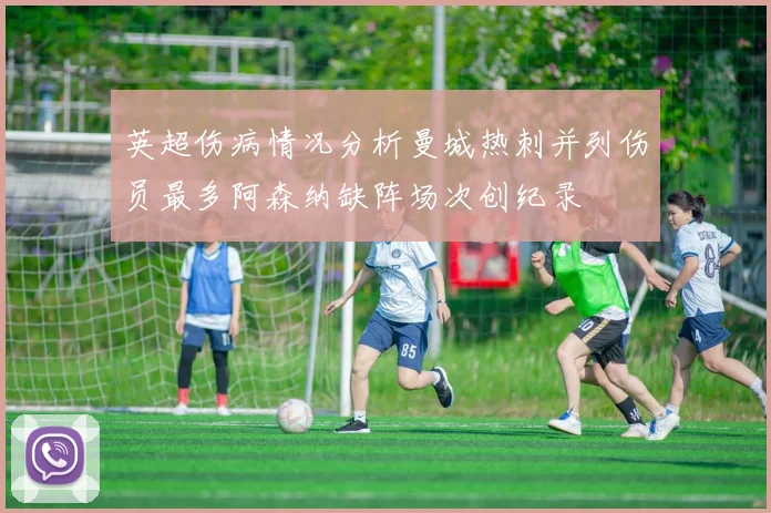 英超伤病情况分析曼城热刺并列伤员最多阿森纳缺阵场次创纪录
