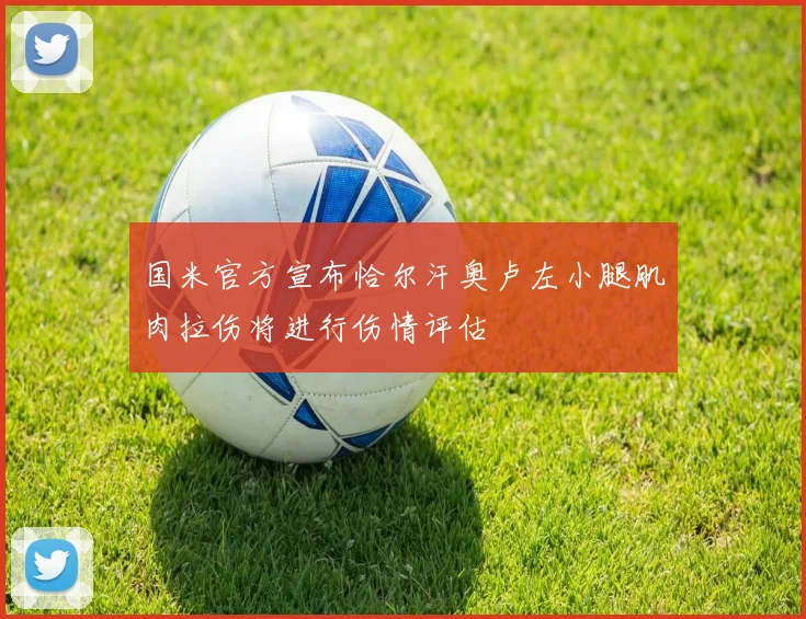 国米官方宣布恰尔汗奥卢左小腿肌肉拉伤将进行伤情评估